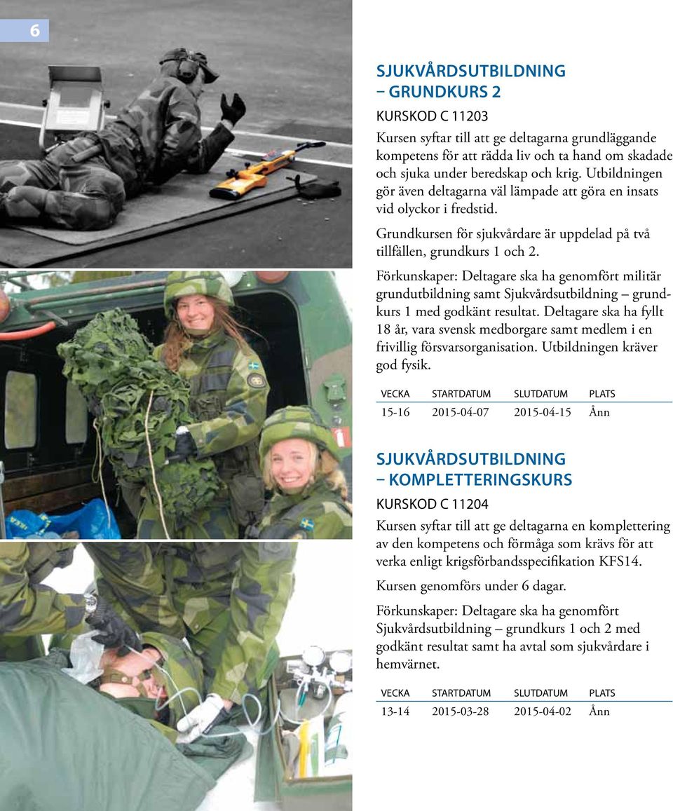 Förkunskaper: Deltagare ska ha genomfört militär grundutbildning samt Sjukvårdsutbildning grundkurs 1 med godkänt resultat.