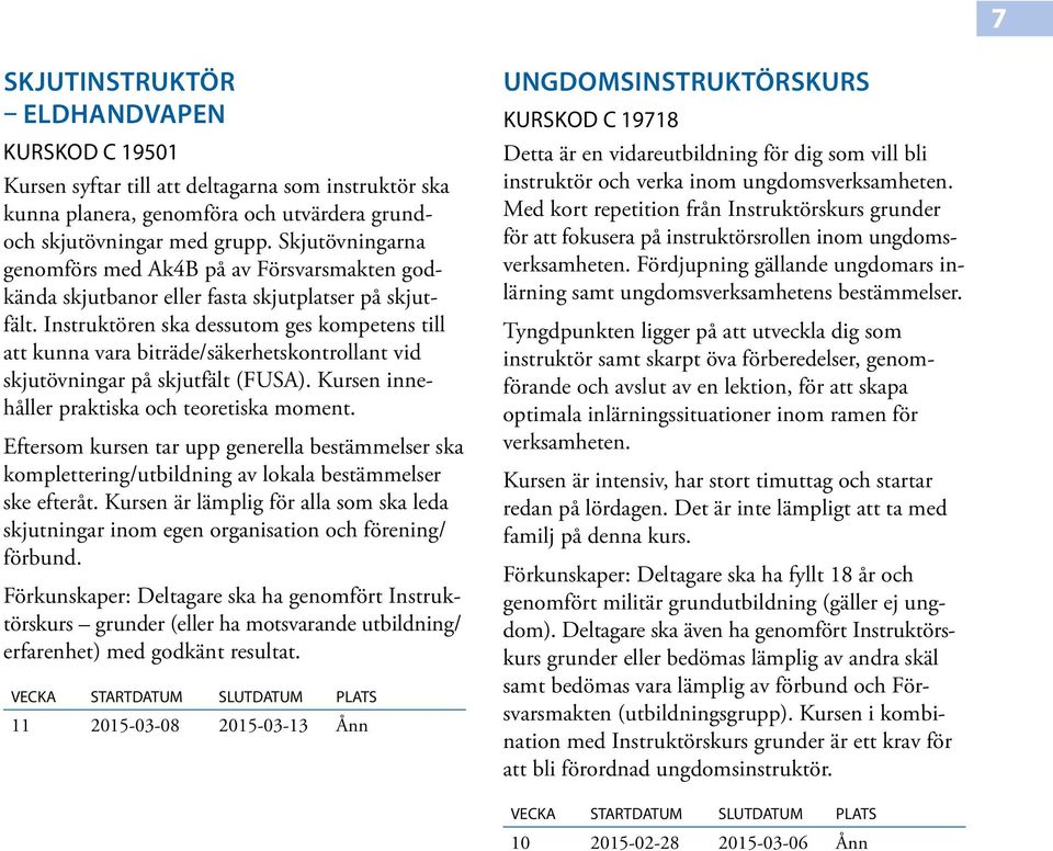 Instruktören ska dessutom ges kompetens till att kunna vara biträde/säkerhetskontrollant vid skjutövningar på skjutfält (FUSA). Kursen innehåller praktiska och teoretiska moment.