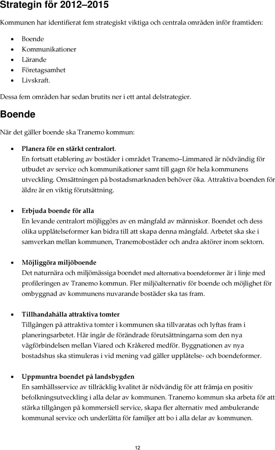 En fortsatt etablering av bostäder i området Tranemo Limmared är nödvändig för utbudet av service och kommunikationer samt till gagn för hela kommunens utveckling.