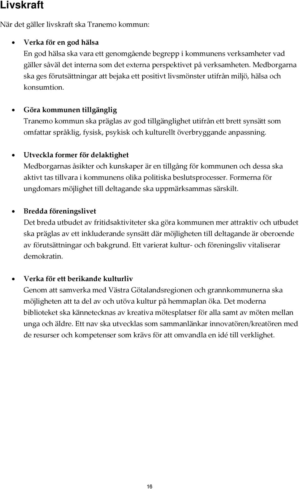 Göra kommunen tillgänglig Tranemo kommun ska präglas av god tillgänglighet utifrån ett brett synsätt som omfattar språklig, fysisk, psykisk och kulturellt överbryggande anpassning.