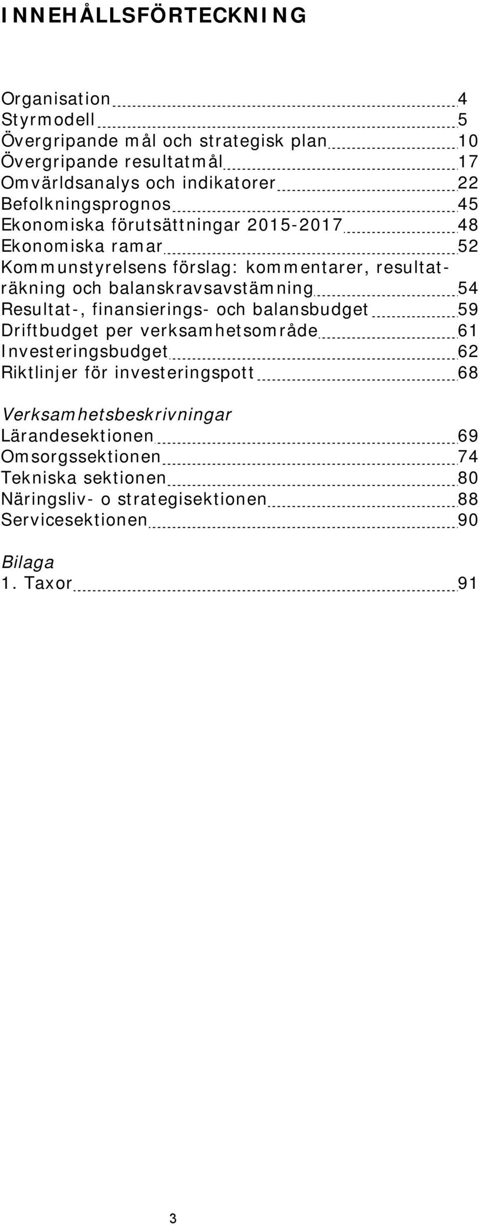 balanskravsavstämning 54 Resultat-, finansierings- och balansbudget 59 Driftbudget per verksamhetsområde 61 Investeringsbudget 62 Riktlinjer för