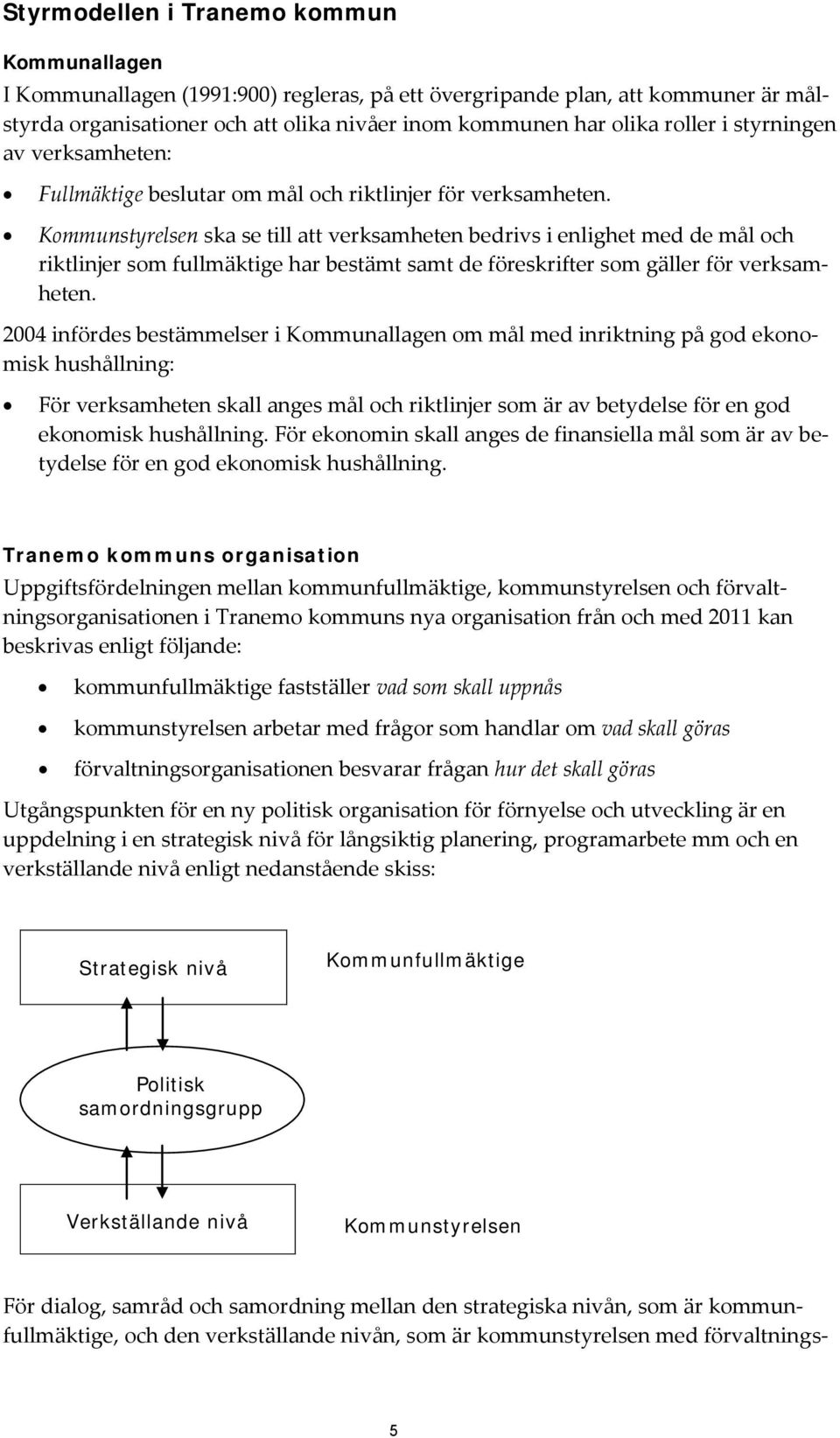 Kommunstyrelsen ska se till att verksamheten bedrivs i enlighet med de mål och riktlinjer som fullmäktige har bestämt samt de föreskrifter som gäller för verksamheten.