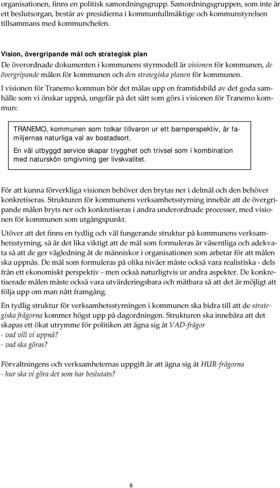 I visionen för Tranemo kommun bör det målas upp en framtidsbild av det goda samhälle som vi önskar uppnå, ungefär på det sätt som görs i visionen för Tranemo kommun: TRANEMO, kommunen som tolkar