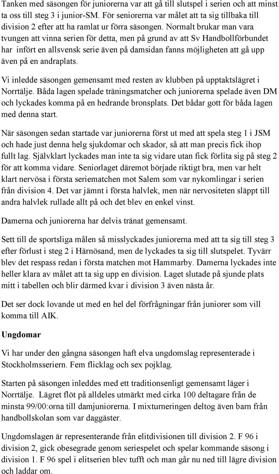 Normalt brukar man vara tvungen att vinna serien för detta, men på grund av att Sv Handbollförbundet har infört en allsvensk serie även på damsidan fanns möjligheten att gå upp även på en andraplats.