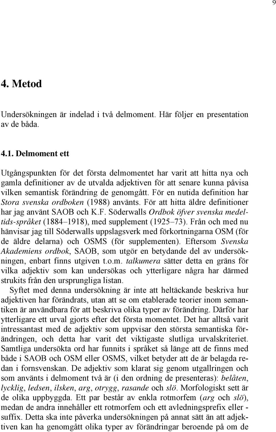För en nutida definition har Stora svenska ordboken (1988) använts. För att hitta äldre definitioner har jag använt SAOB och K.F. Söderwalls Ordbok öfver svenska medeltids-språket (1884 1918), med supplement (1925 73).
