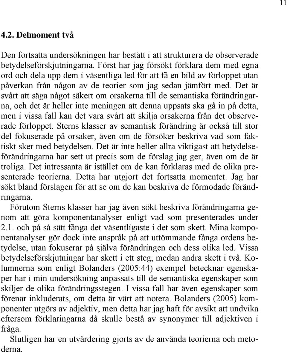 Det är svårt att säga något säkert om orsakerna till de semantiska förändringarna, och det är heller inte meningen att denna uppsats ska gå in på detta, men i vissa fall kan det vara svårt att skilja