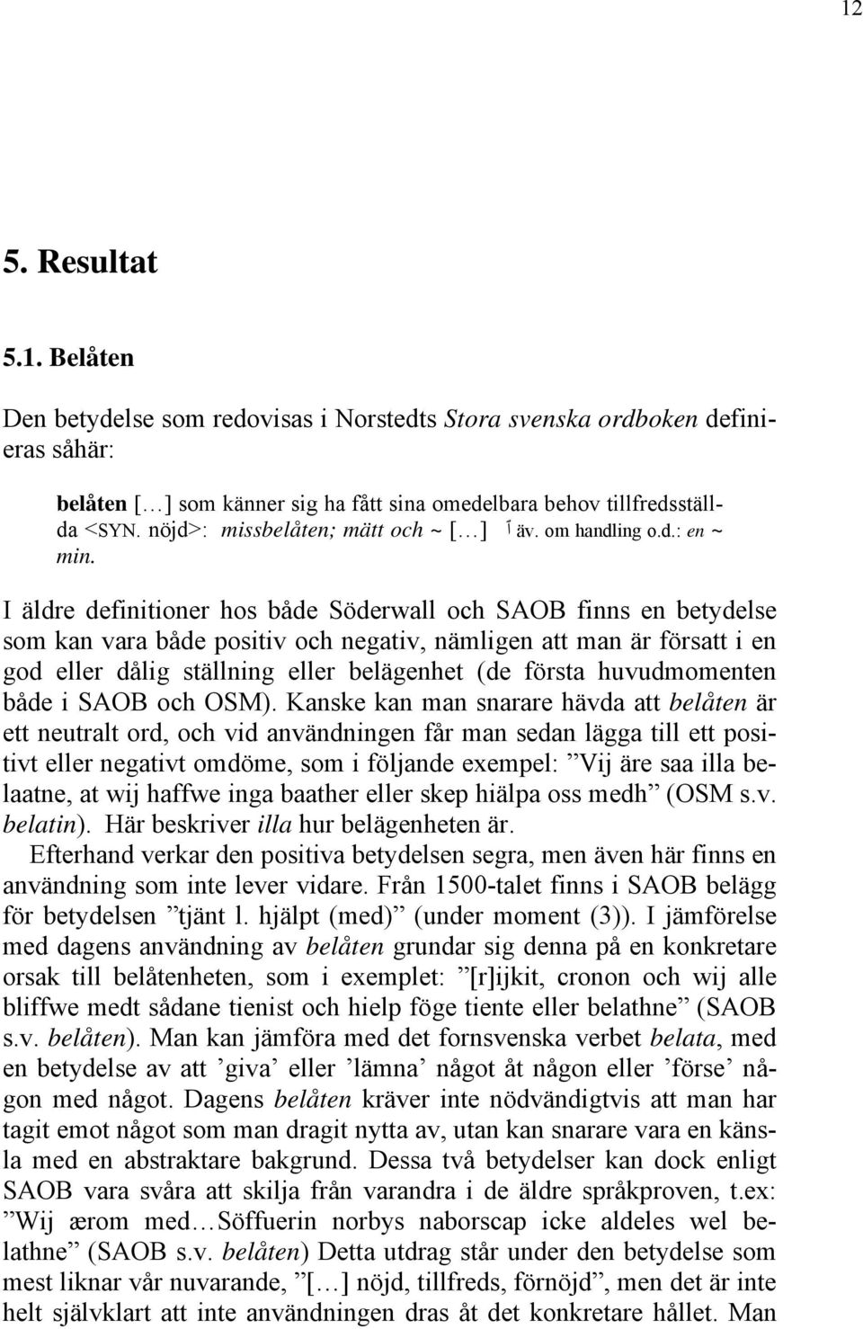 I äldre definitioner hos både Söderwall och SAOB finns en betydelse som kan vara både positiv och negativ, nämligen att man är försatt i en god eller dålig ställning eller belägenhet (de första