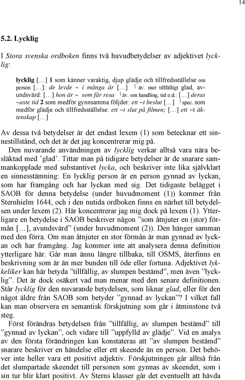 mer tillfälligt glad, avundsvärd: [ ] hon är ~ som får resa ٱ äv. om handling, tid o.d.: [ ] deras ~aste tid 2 som medför gynnsamma följder: ett ~t beslut [ ] ٱ spec.