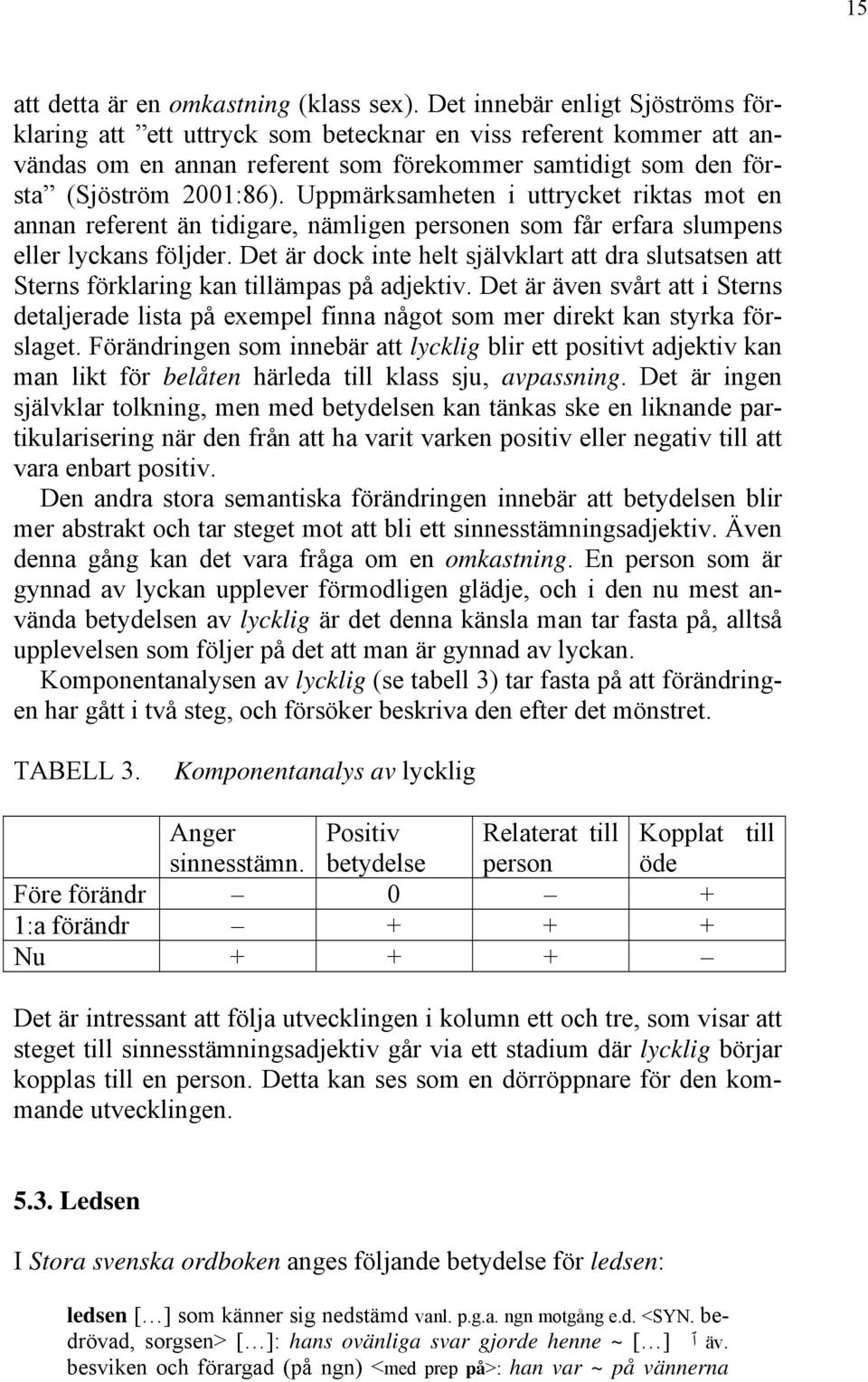 Uppmärksamheten i uttrycket riktas mot en annan referent än tidigare, nämligen personen som får erfara slumpens eller lyckans följder.