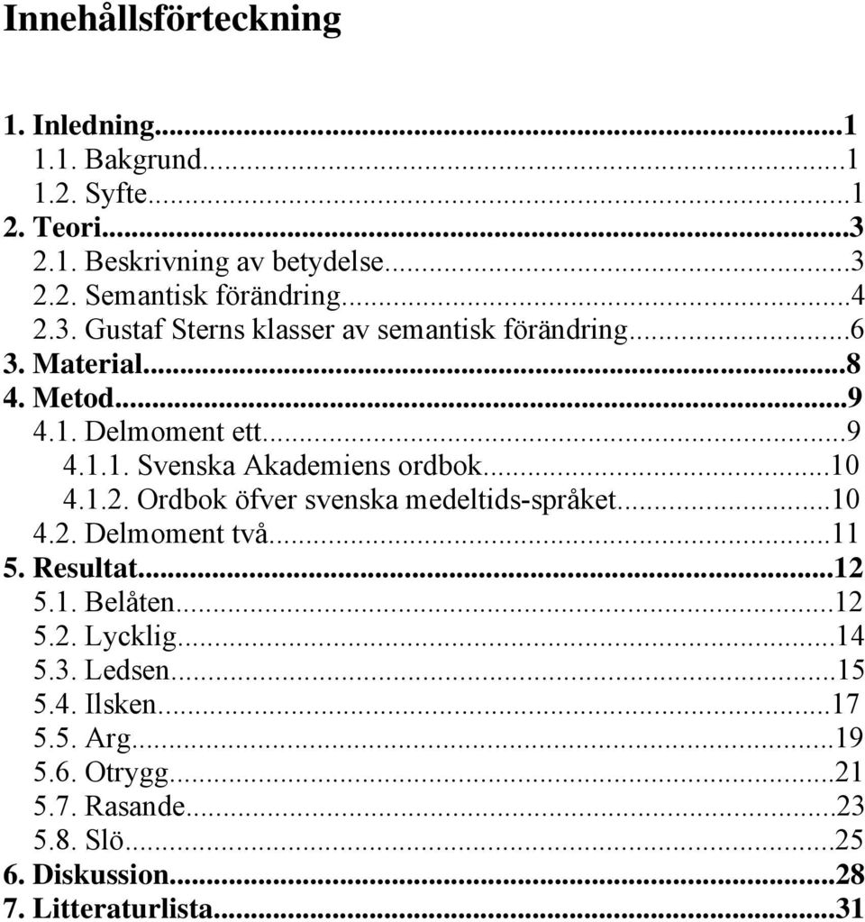 ..10 4.1.2. Ordbok öfver svenska medeltids-språket...10 4.2. Delmoment två...11 5. Resultat...12 5.1. Belåten...12 5.2. Lycklig...14 5.3.