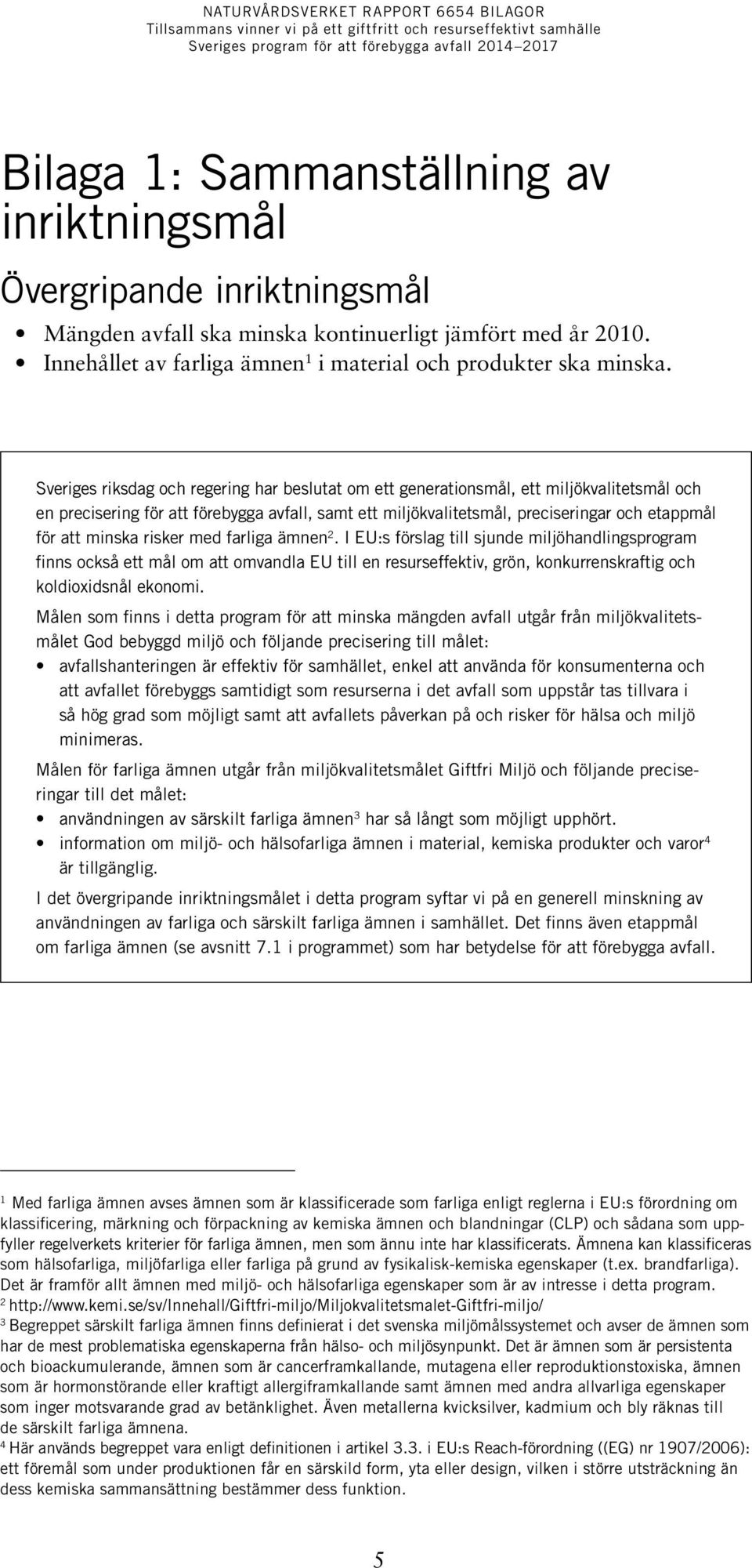 minska risker med farliga ämnen 2. I EU:s förslag till sjunde miljöhandlings program finns också ett mål om att omvandla EU till en resurseffektiv, grön, konkurrenskraftig och koldioxidsnål ekonomi.