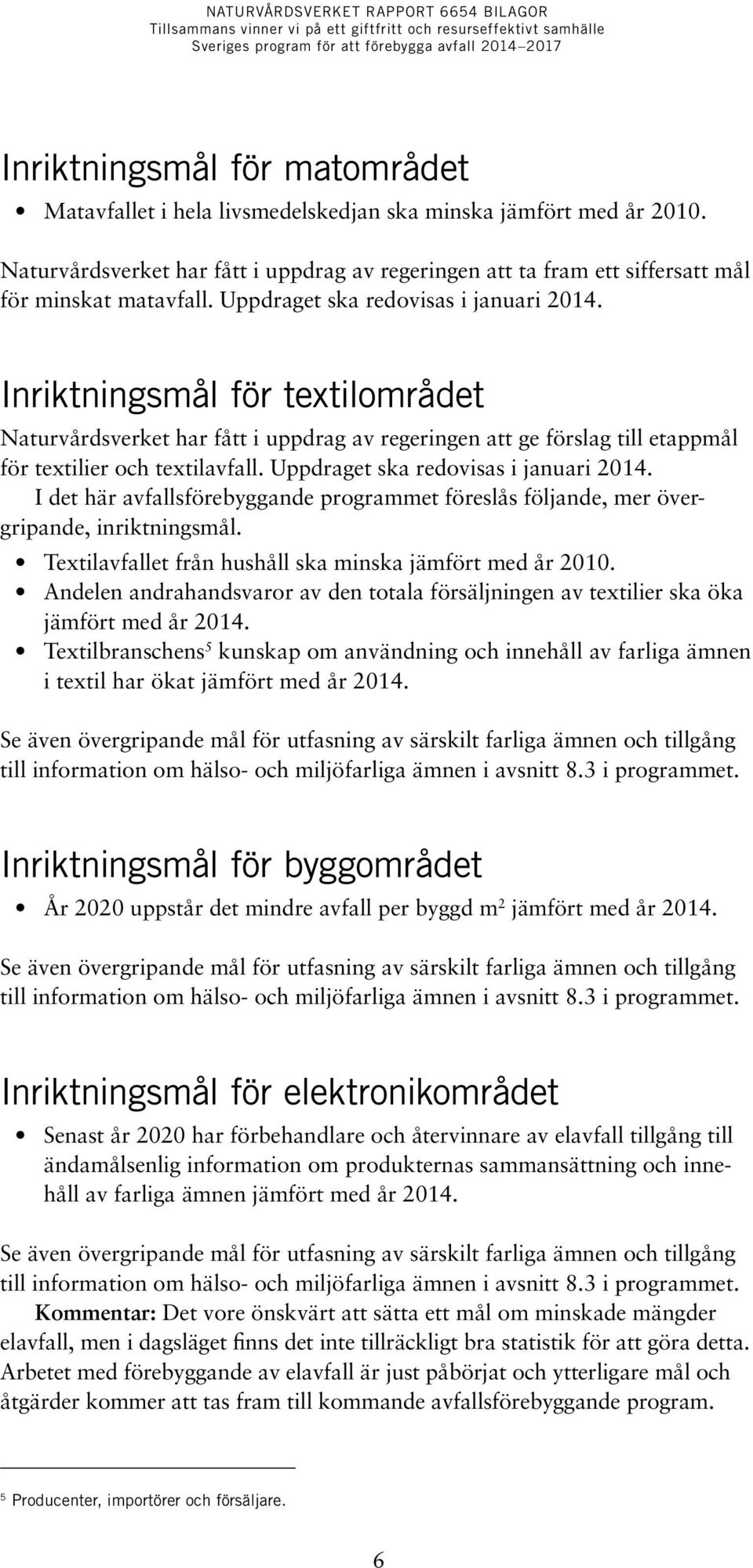 Inriktningsmål för textilområdet Naturvårdsverket har fått i uppdrag av regeringen att ge förslag till etappmål för textilier och textilavfall. Uppdraget ska redovisas i januari 2014.