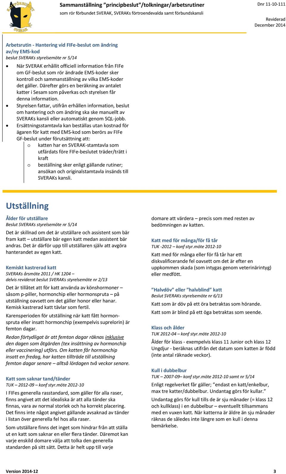 Styrelsen fattar, utifrån erhållen information, beslut om hantering och om ändring ska ske manuellt av SVERAKs kansli eller automatiskt genom SQL-jobb.