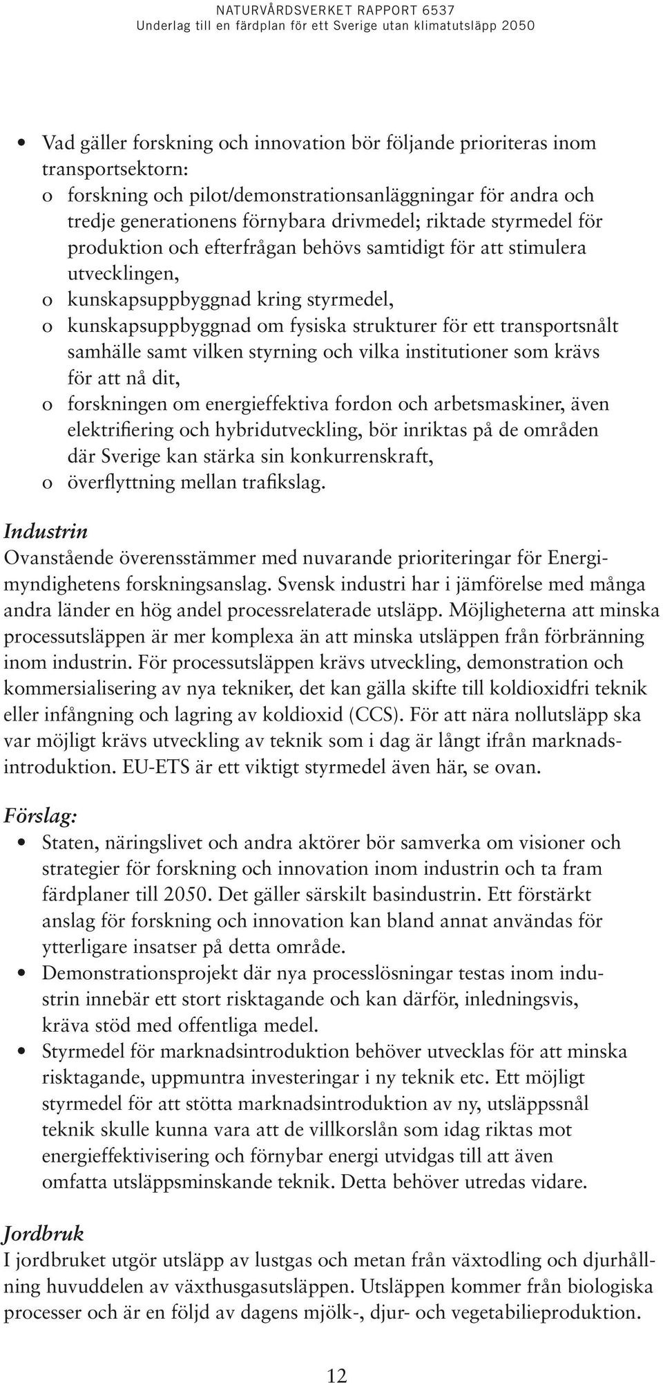 samhälle samt vilken styrning och vilka institutioner som krävs för att nå dit, o forskningen om energieffektiva fordon och arbetsmaskiner, även elektrifiering och hybridutveckling, bör inriktas på