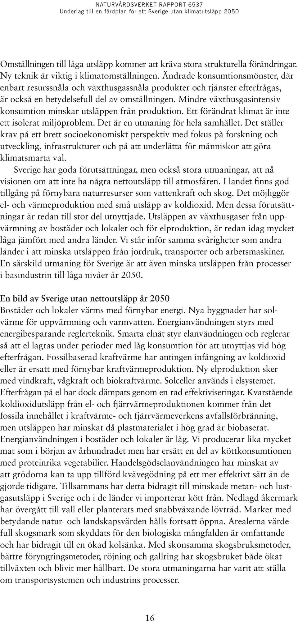 Mindre växthusgasintensiv konsumtion minskar utsläppen från produktion. Ett förändrat klimat är inte ett isolerat miljöproblem. Det är en utmaning för hela samhället.