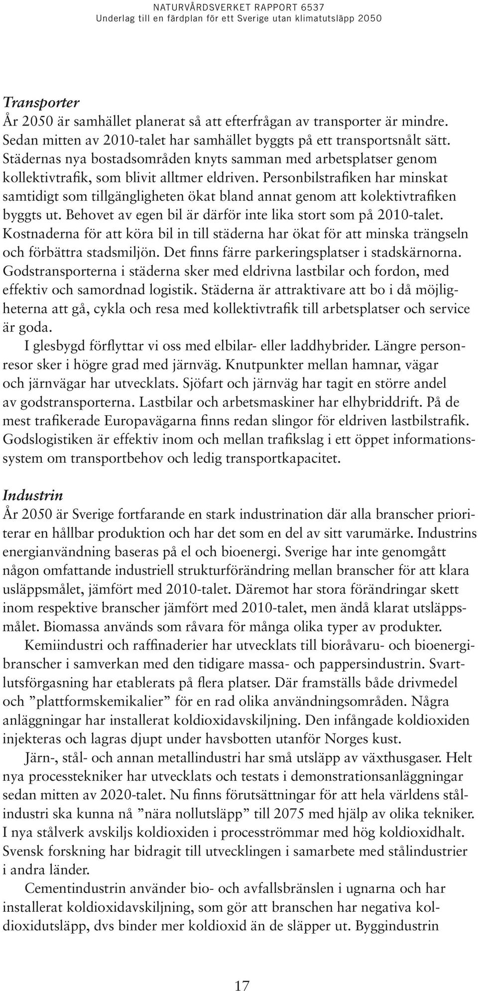 Personbilstrafiken har minskat samtidigt som tillgängligheten ökat bland annat genom att kolektivtrafiken byggts ut. Behovet av egen bil är därför inte lika stort som på 2010-talet.