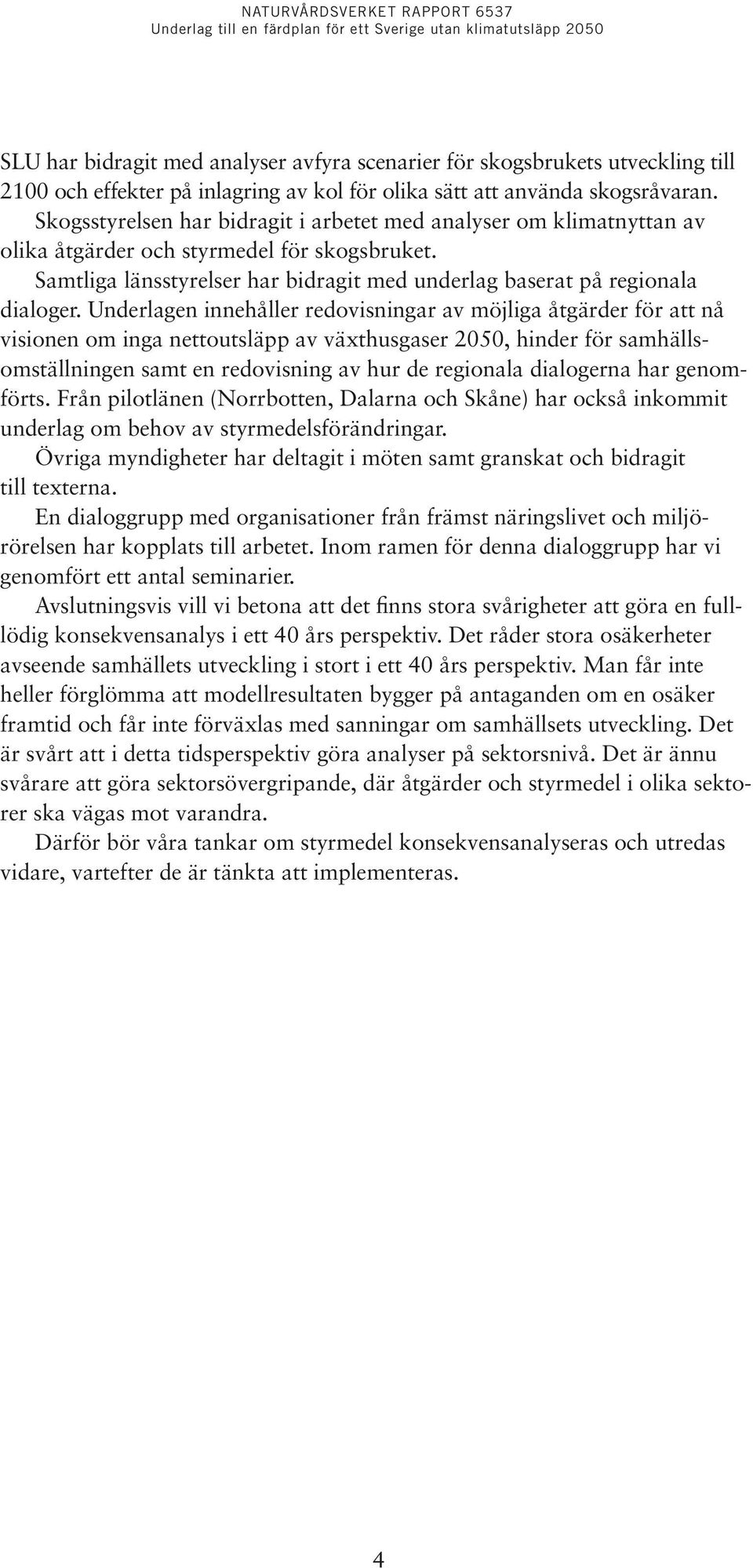 Underlagen innehåller redovisningar av möjliga åtgärder för att nå visionen om inga nettoutsläpp av växthusgaser 2050, hinder för samhällsomställningen samt en redovisning av hur de regionala