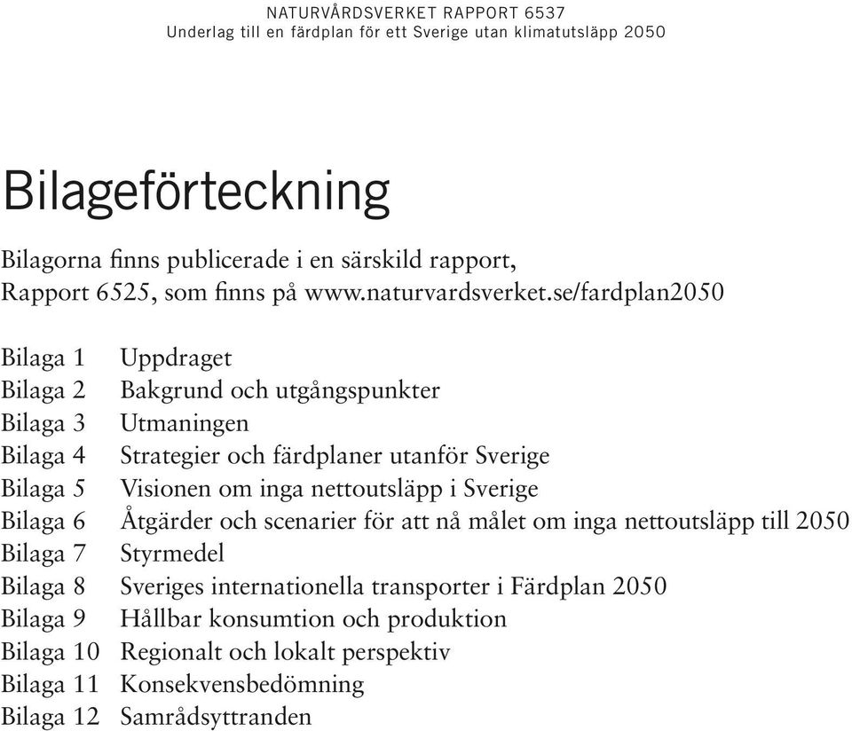 Visionen om inga nettoutsläpp i Sverige Bilaga 6 Åtgärder och scenarier för att nå målet om inga nettoutsläpp till 2050 Bilaga 7 Styrmedel Bilaga 8