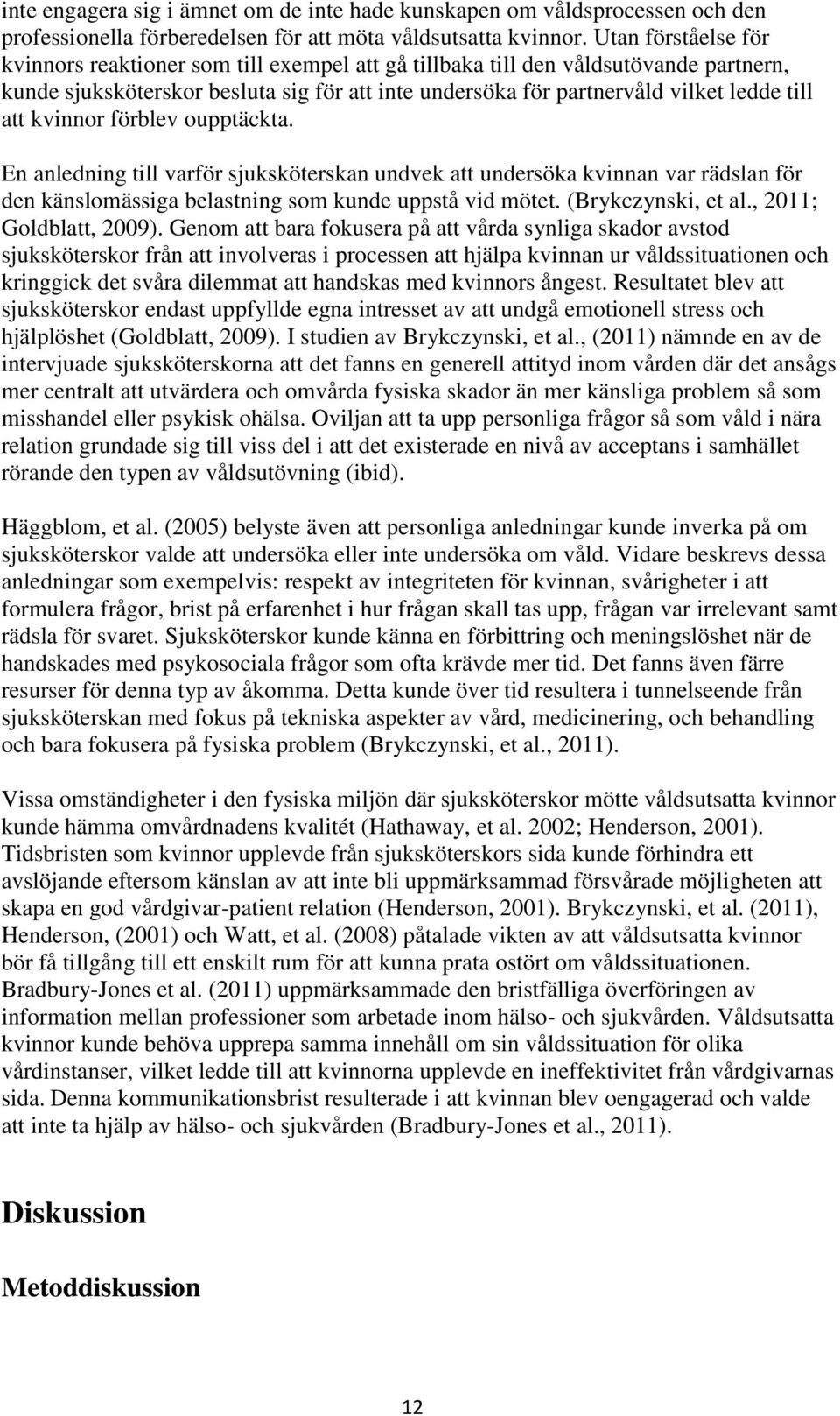 kvinnor förblev oupptäckta. En anledning till varför sjuksköterskan undvek att undersöka kvinnan var rädslan för den känslomässiga belastning som kunde uppstå vid mötet. (Brykczynski, et al.