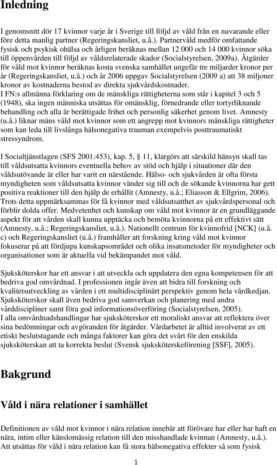 Åtgärder för våld mot kvinnor beräknas kosta svenska samhället ungefär tre miljarder kronor per år (Regeringskansliet, u.å.) och år 2006 uppgav Socialstyrelsen (2009 a) att 38 miljoner kronor av kostnaderna bestod av direkta sjukvårdskostnader.