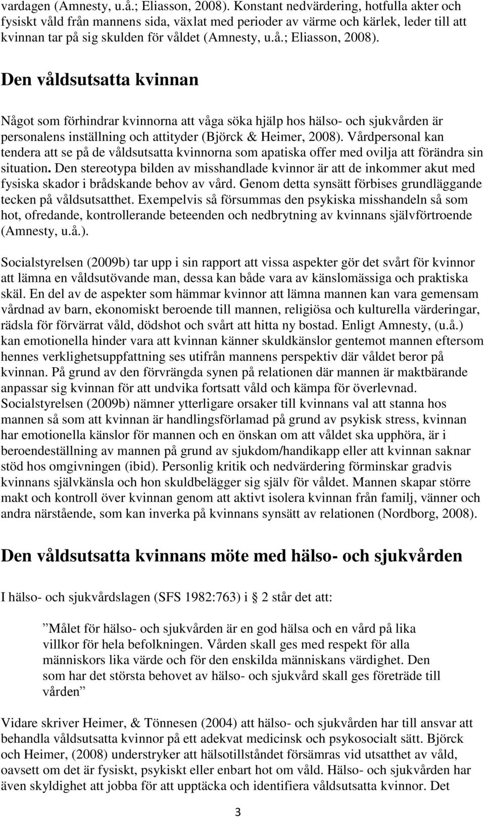 Den våldsutsatta kvinnan Något som förhindrar kvinnorna att våga söka hjälp hos hälso- och sjukvården är personalens inställning och attityder (Björck & Heimer, 2008).