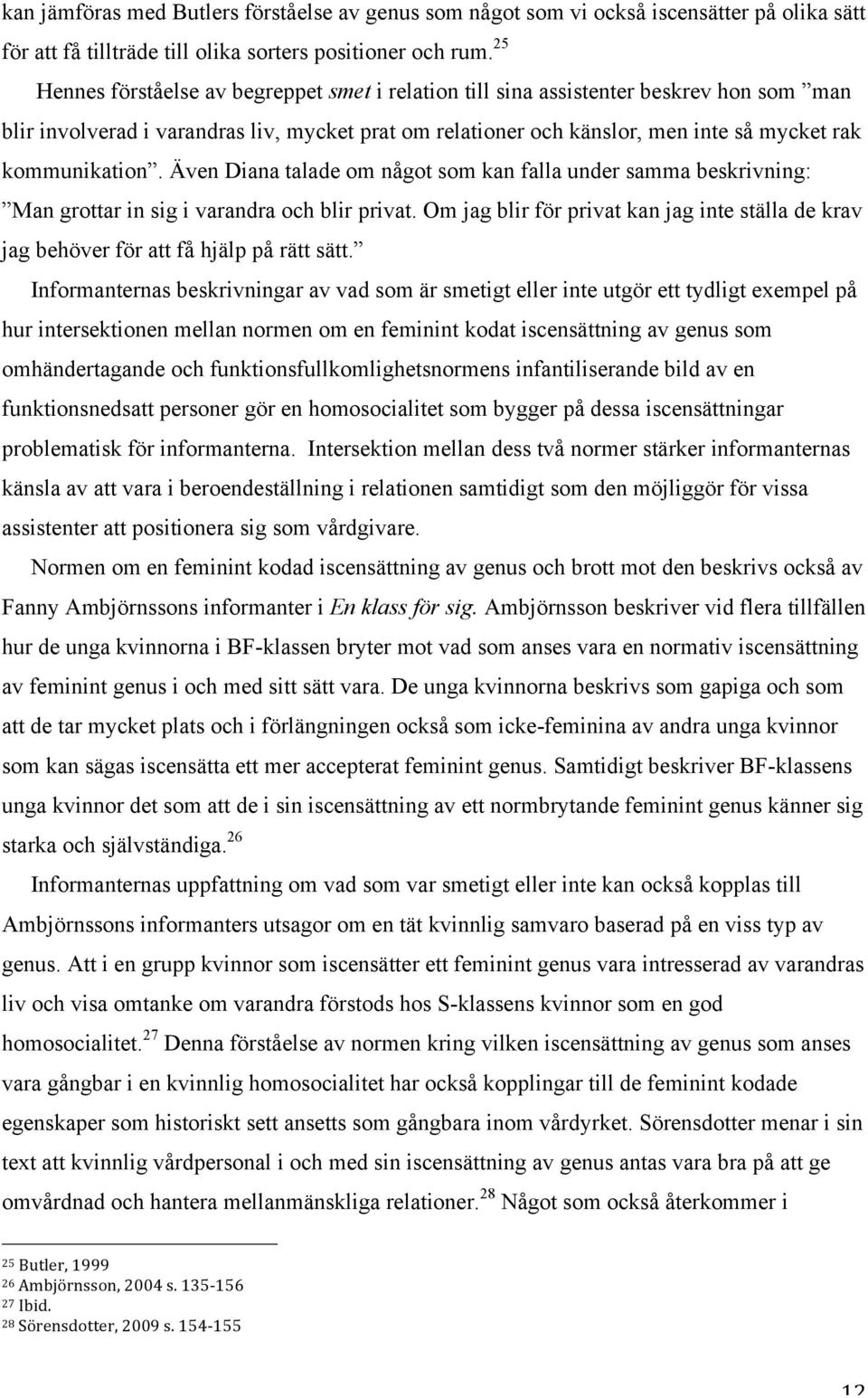 kommunikation. Även Diana talade om något som kan falla under samma beskrivning: Man grottar in sig i varandra och blir privat.