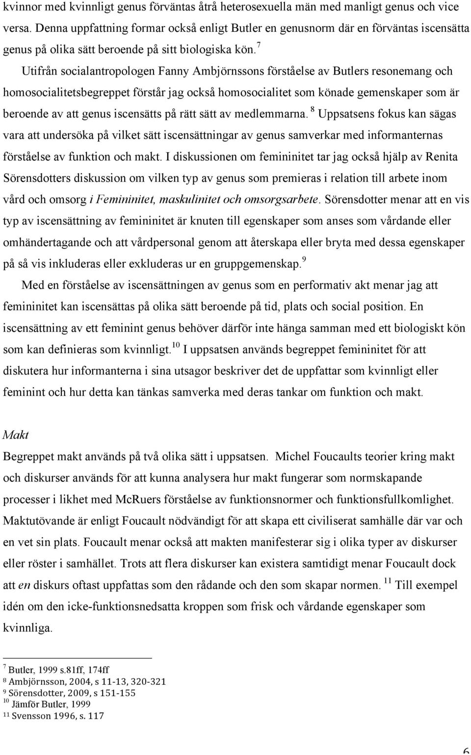 7 Utifrån socialantropologen Fanny Ambjörnssons förståelse av Butlers resonemang och homosocialitetsbegreppet förstår jag också homosocialitet som könade gemenskaper som är beroende av att genus