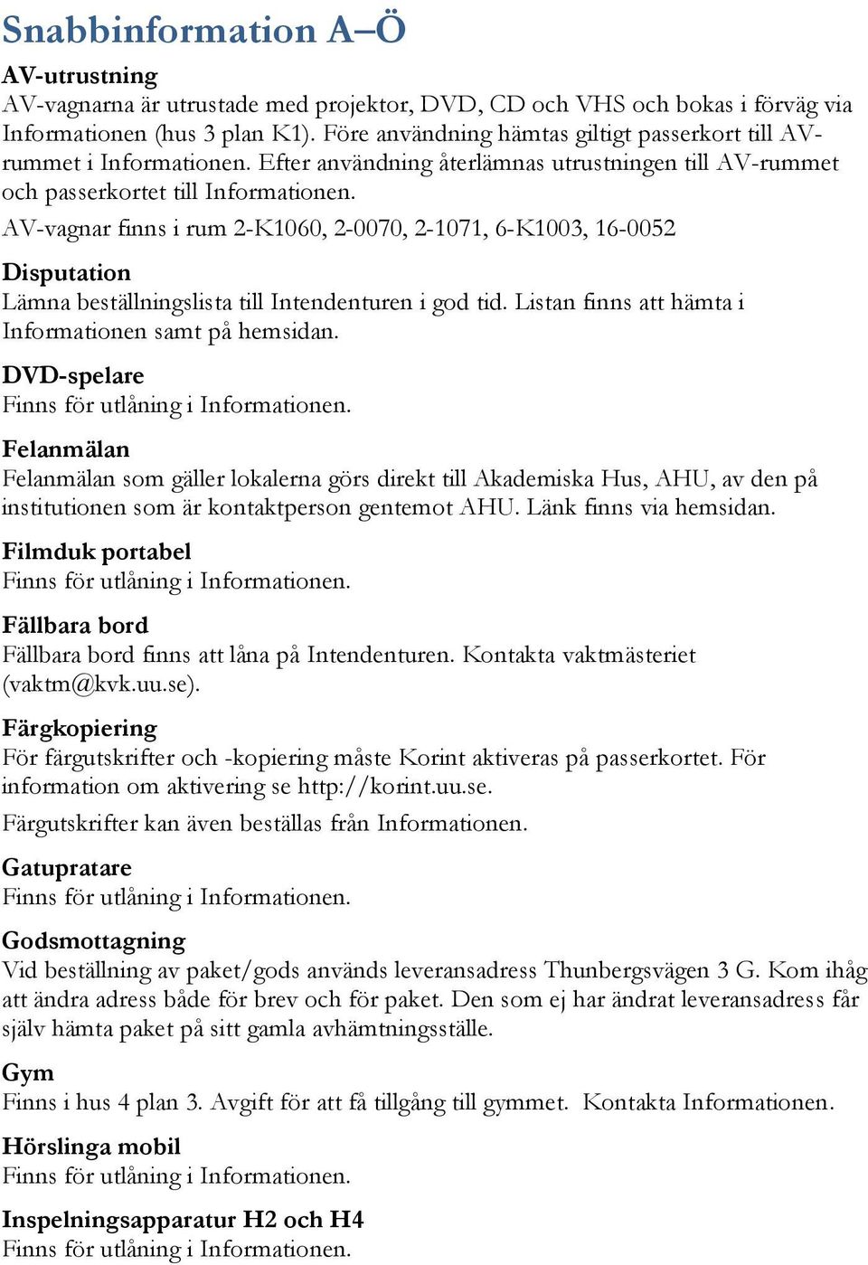 AV-vagnar finns i rum 2-K1060, 2-0070, 2-1071, 6-K1003, 16-0052 Disputation Lämna beställningslista till Intendenturen i god tid. Listan finns att hämta i Informationen samt på hemsidan.