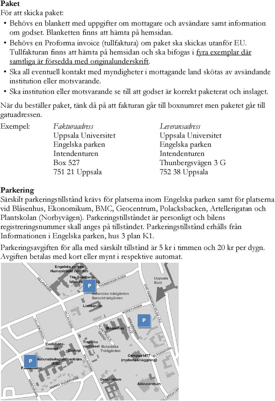 Ska all eventuell kontakt med myndigheter i mottagande land skötas av avsändande institution eller motsvarande. Ska institution eller motsvarande se till att godset är korrekt paketerat och inslaget.