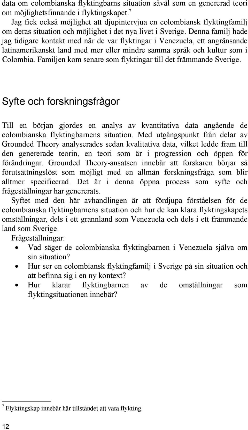 Denna familj hade jag tidigare kontakt med när de var flyktingar i Venezuela, ett angränsande latinamerikanskt land med mer eller mindre samma språk och kultur som i Colombia.