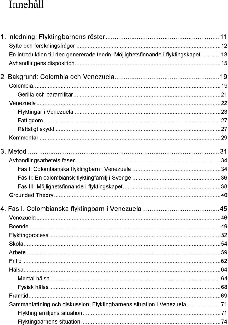 ..31 Avhandlingsarbetets faser...34 Fas I: Colombianska flyktingbarn i Venezuela...34 Fas II: En colombiansk flyktingfamilj i Sverige...36 Fas III: Möjlighetsfinnande i flyktingskapet.