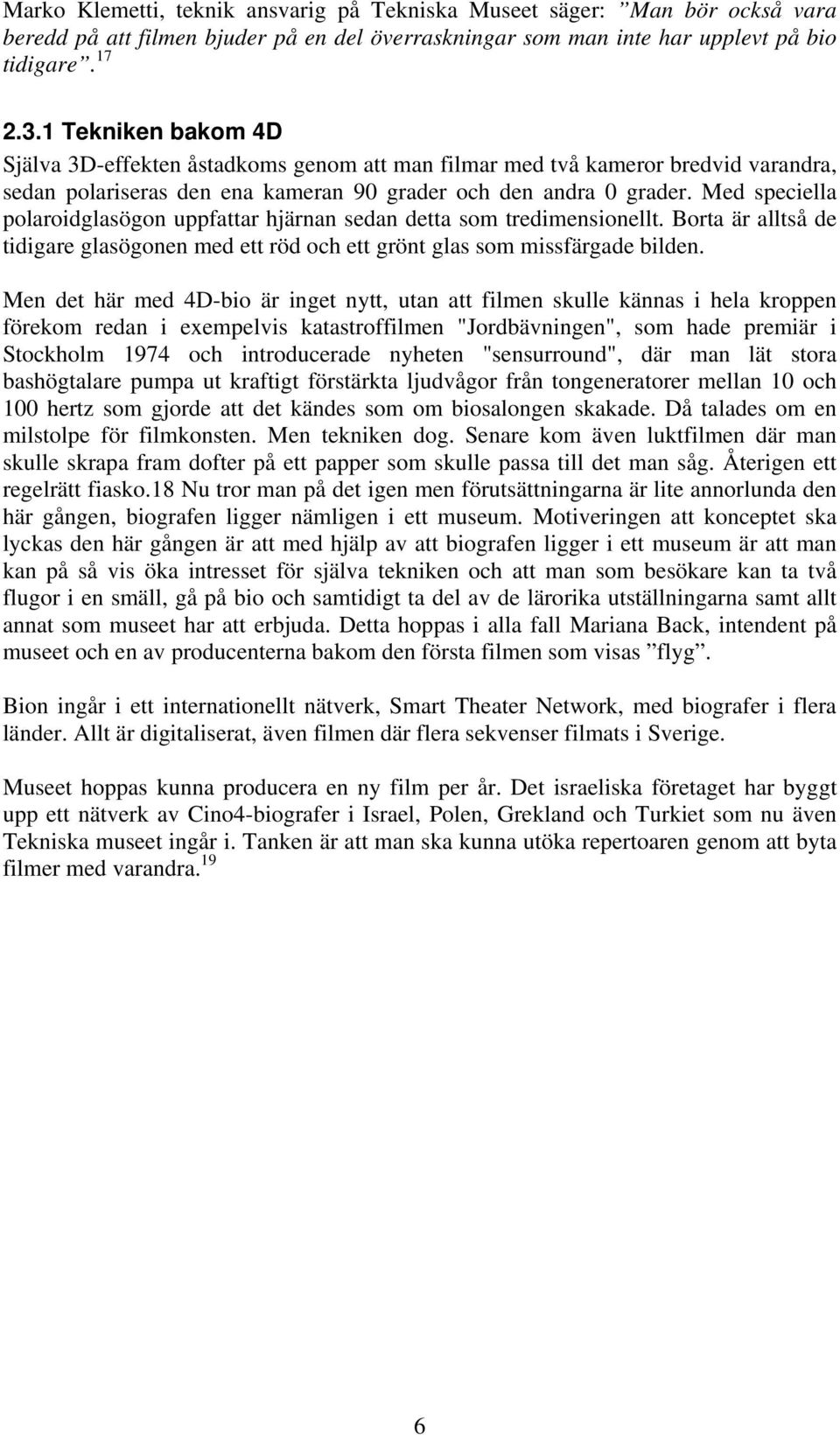 Med speciella polaroidglasögon uppfattar hjärnan sedan detta som tredimensionellt. Borta är alltså de tidigare glasögonen med ett röd och ett grönt glas som missfärgade bilden.