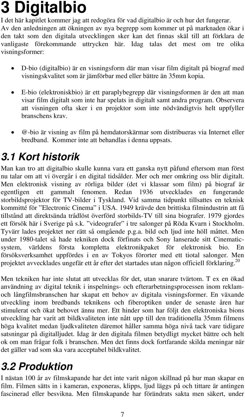 här. Idag talas det mest om tre olika visningsformer: D-bio (digitalbio) är en visningsform där man visar film digitalt på biograf med visningskvalitet som är jämförbar med eller bättre än 35mm kopia.