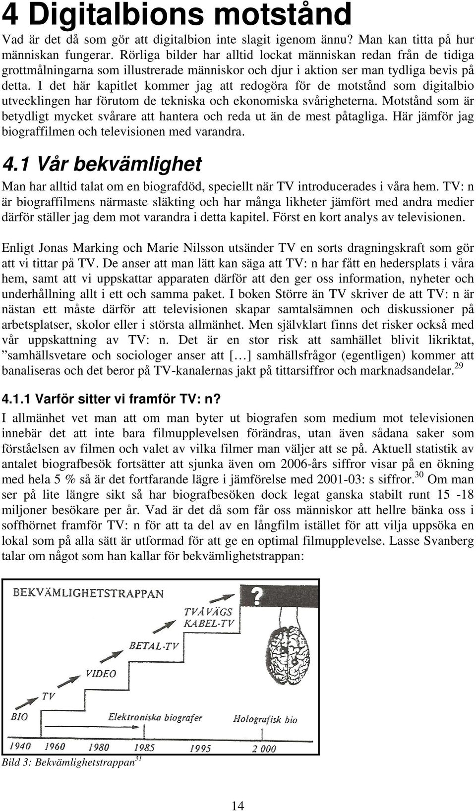 I det här kapitlet kommer jag att redogöra för de motstånd som digitalbio utvecklingen har förutom de tekniska och ekonomiska svårigheterna.