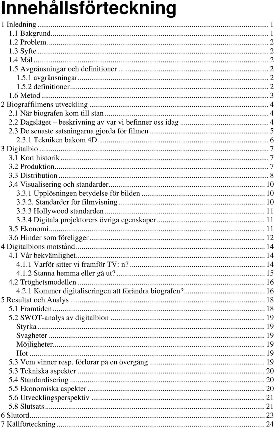 .. 6 3 Digitalbio... 7 3.1 Kort historik... 7 3.2 Produktion... 7 3.3 Distribution... 8 3.4 Visualisering och standarder... 10 3.3.1 Upplösningen betydelse för bilden... 10 3.3.2. Standarder för filmvisning.