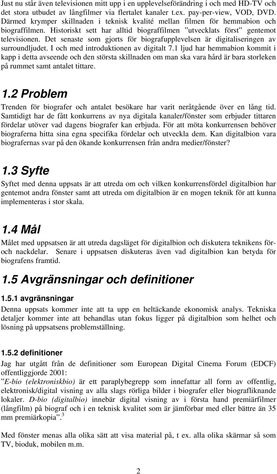 Det senaste som gjorts för biografupplevelsen är digitaliseringen av surroundljudet. I och med introduktionen av digitalt 7.