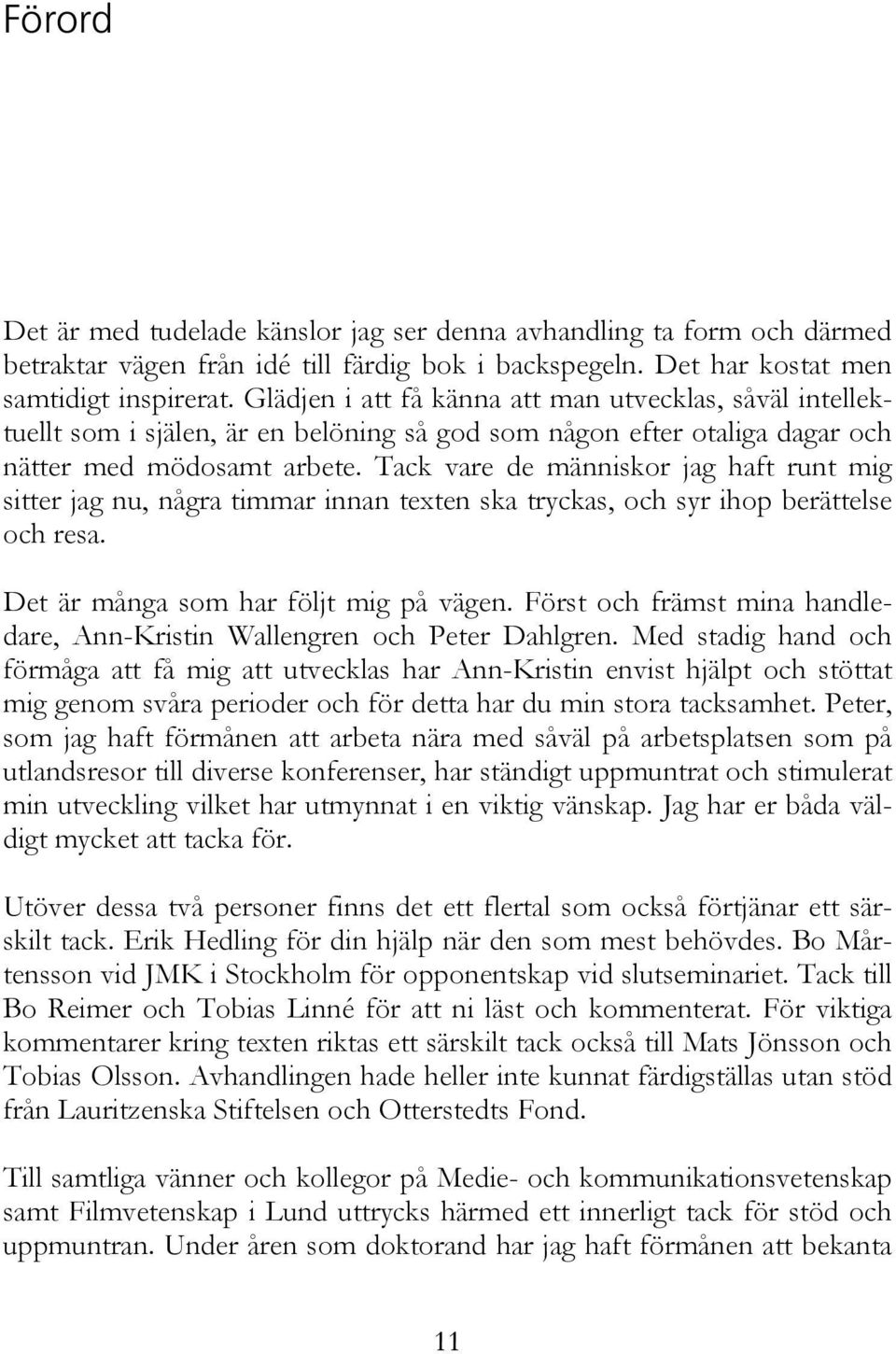 Tack vare de människor jag haft runt mig sitter jag nu, några timmar innan texten ska tryckas, och syr ihop berättelse och resa. Det är många som har följt mig på vägen.