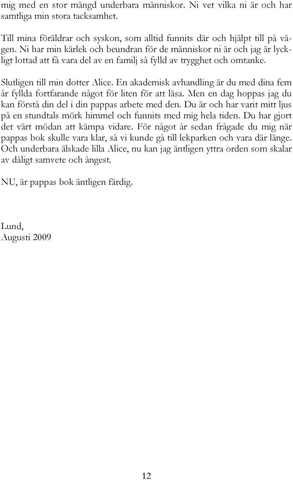 En akademisk avhandling är du med dina fem år fyllda fortfarande något för liten för att läsa. Men en dag hoppas jag du kan förstå din del i din pappas arbete med den.