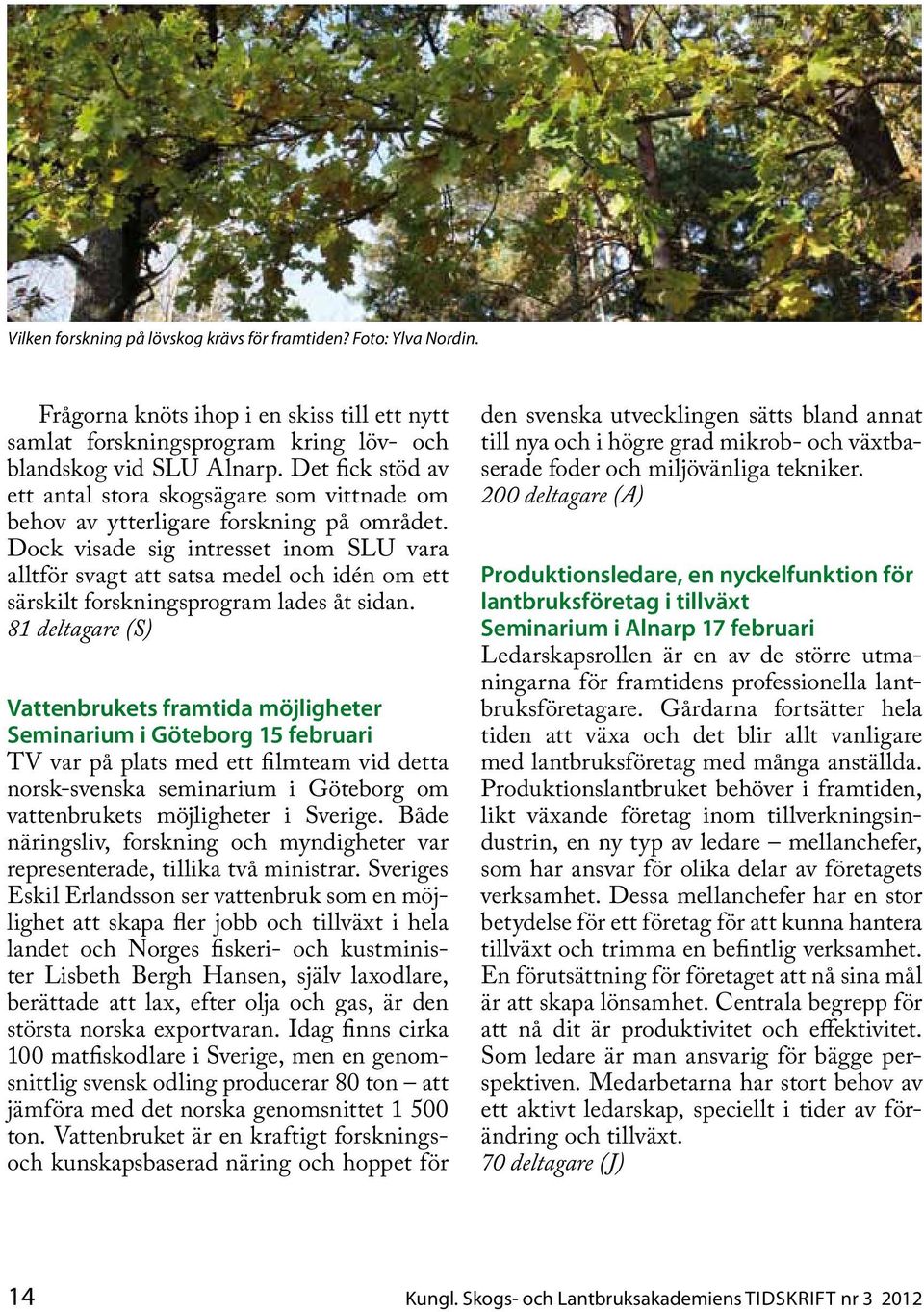 Dock visade sig intresset inom SLU vara alltför svagt att satsa medel och idén om ett särskilt forskningsprogram lades åt sidan.