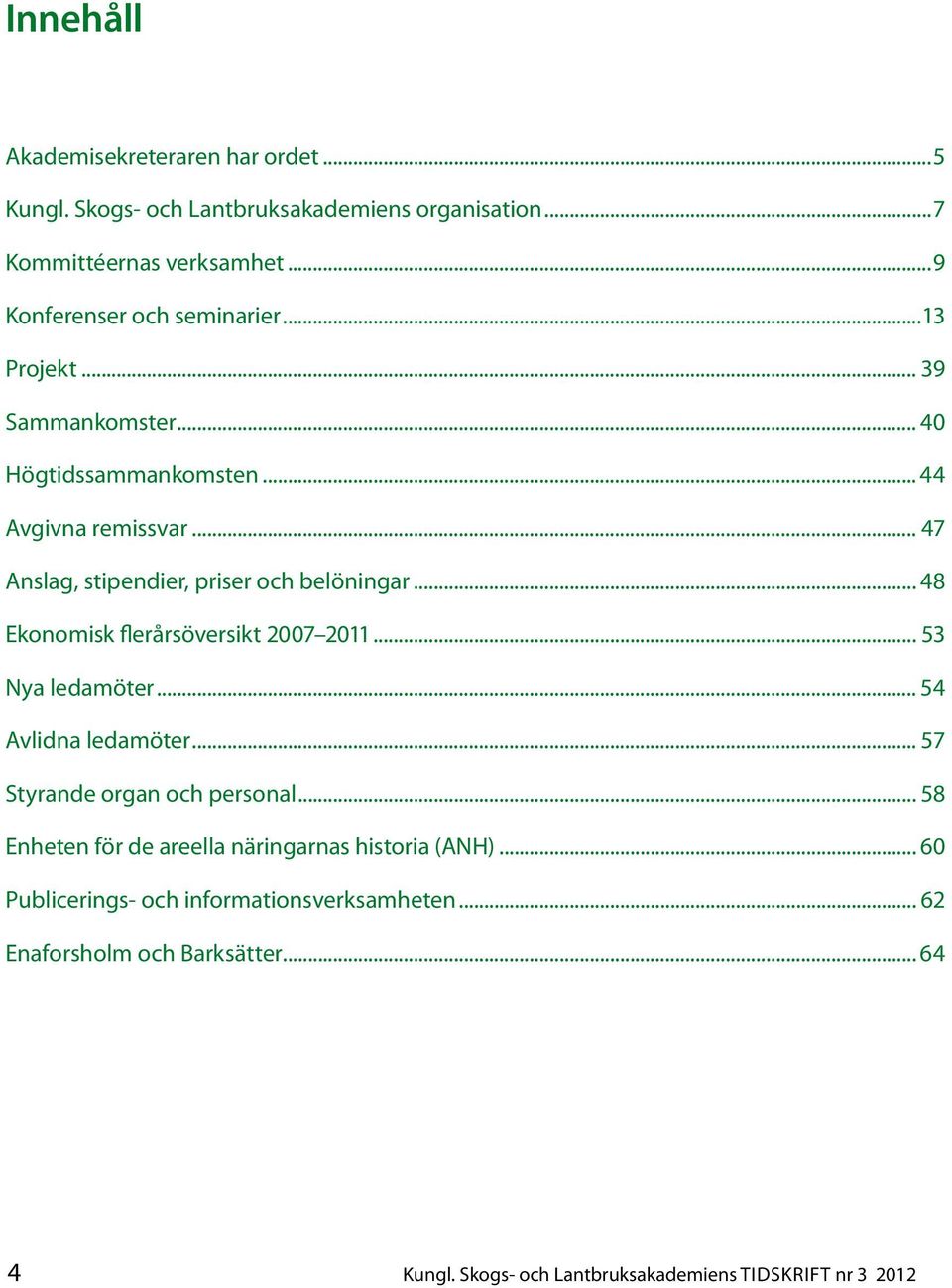 .. 48 Ekonomisk flerårsöversikt 2007 2011... 53 Nya ledamöter... 54 Avlidna ledamöter... 57 Styrande organ och personal.
