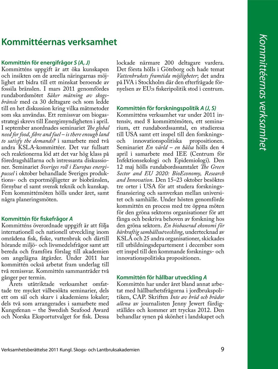 Ett remissvar om biogasstrategi skrevs till Energimyndigheten i april. I september anordnades seminariet The global need for food, fibre and fuel is there enough land to satisfy the demands?