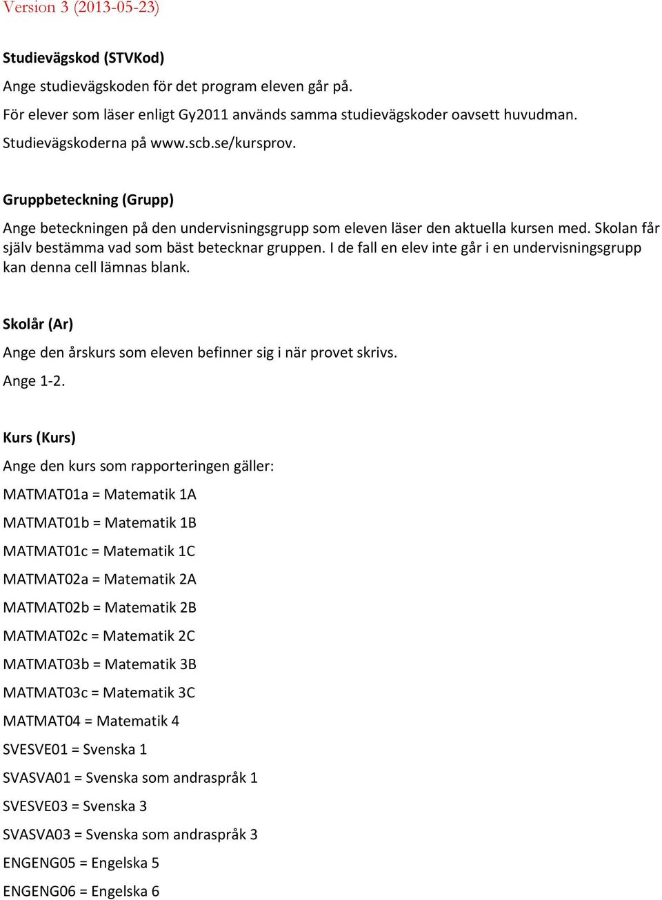 I de fall en elev inte går i en undervisningsgrupp kan denna cell lämnas blank. Skolår (Ar) Ange den årskurs som eleven befinner sig i när provet skrivs. Ange 1-2.