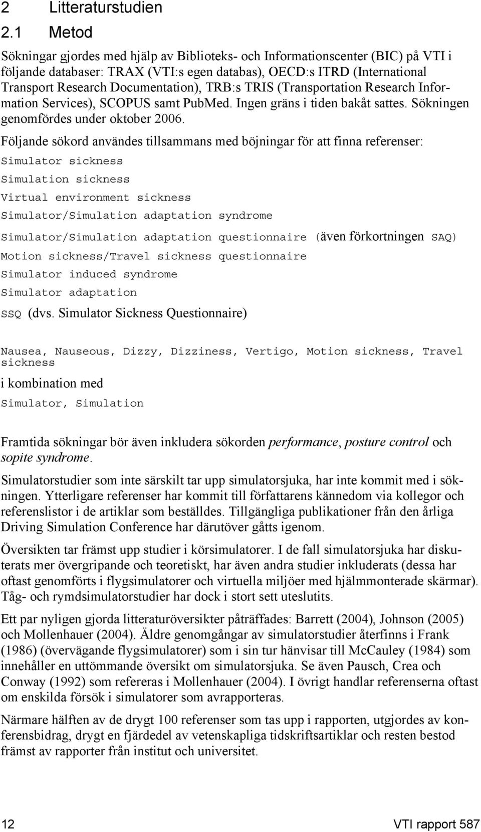 TRB:s TRIS (Transportation Research Information Services), SCOPUS samt PubMed. Ingen gräns i tiden bakåt sattes. Sökningen genomfördes under oktober 2006.