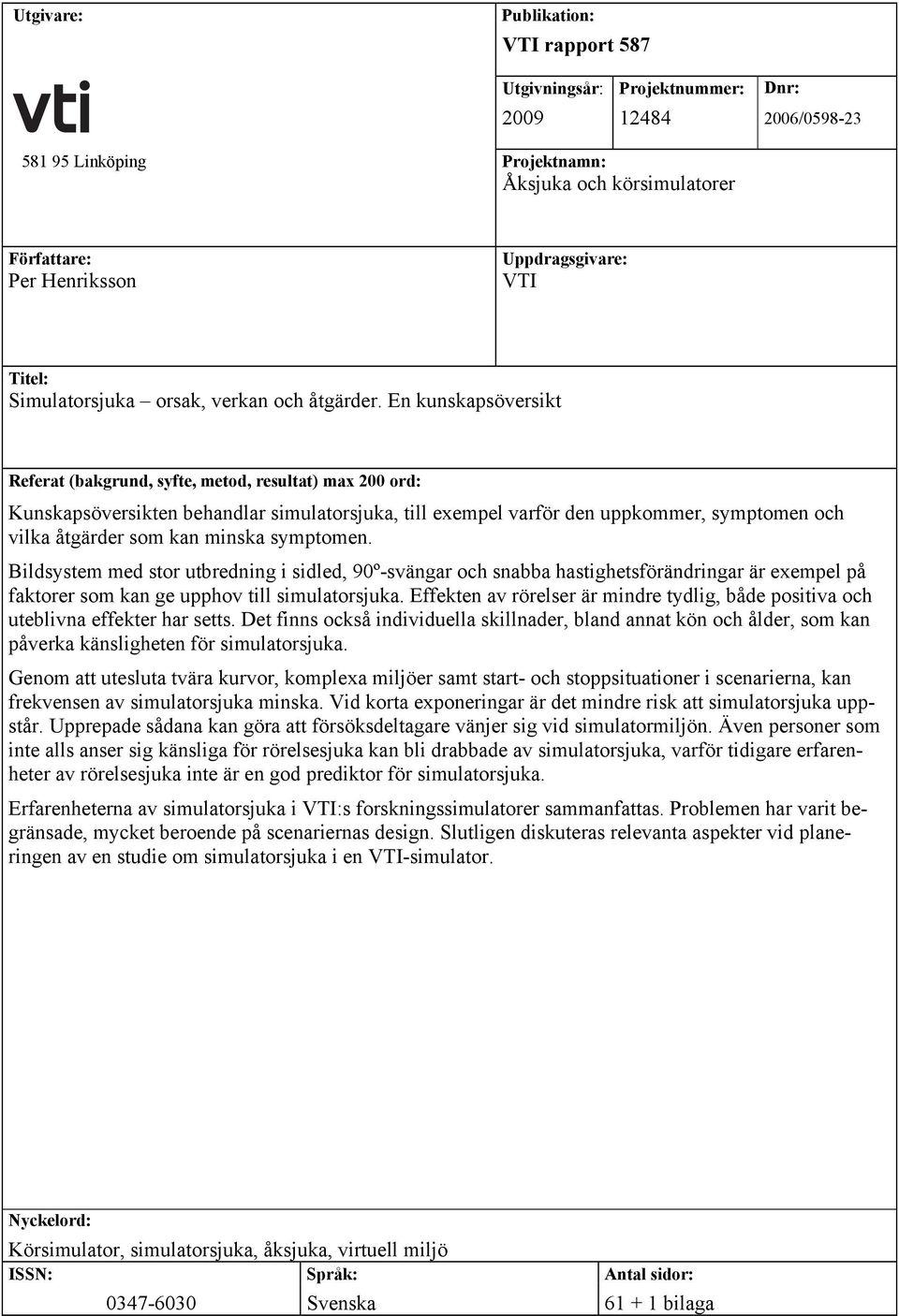 En kunskapsöversikt Referat (bakgrund, syfte, metod, resultat) max 200 ord: Kunskapsöversikten behandlar simulatorsjuka, till exempel varför den uppkommer, symptomen och vilka åtgärder som kan minska