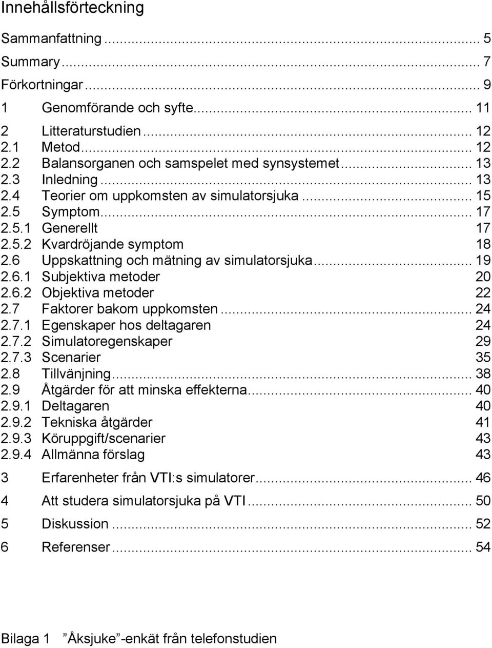 6.2 Objektiva metoder 22 2.7 Faktorer bakom uppkomsten... 24 2.7.1 Egenskaper hos deltagaren 24 2.7.2 Simulatoregenskaper 29 2.7.3 Scenarier 35 2.8 Tillvänjning... 38 2.