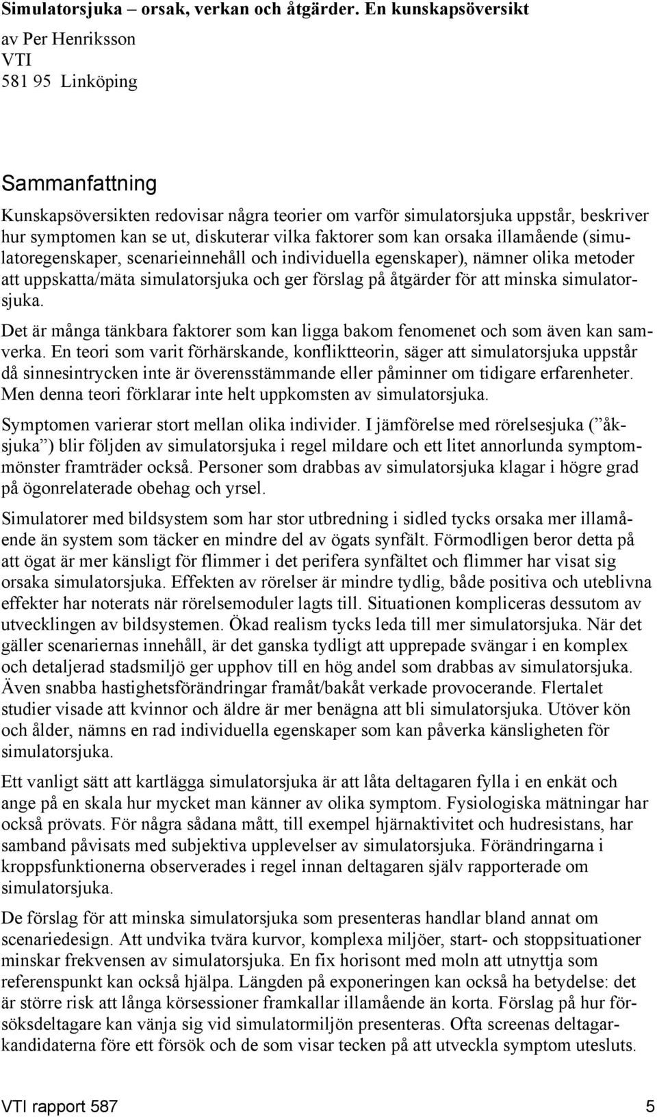 vilka faktorer som kan orsaka illamående (simulatoregenskaper, scenarieinnehåll och individuella egenskaper), nämner olika metoder att uppskatta/mäta simulatorsjuka och ger förslag på åtgärder för