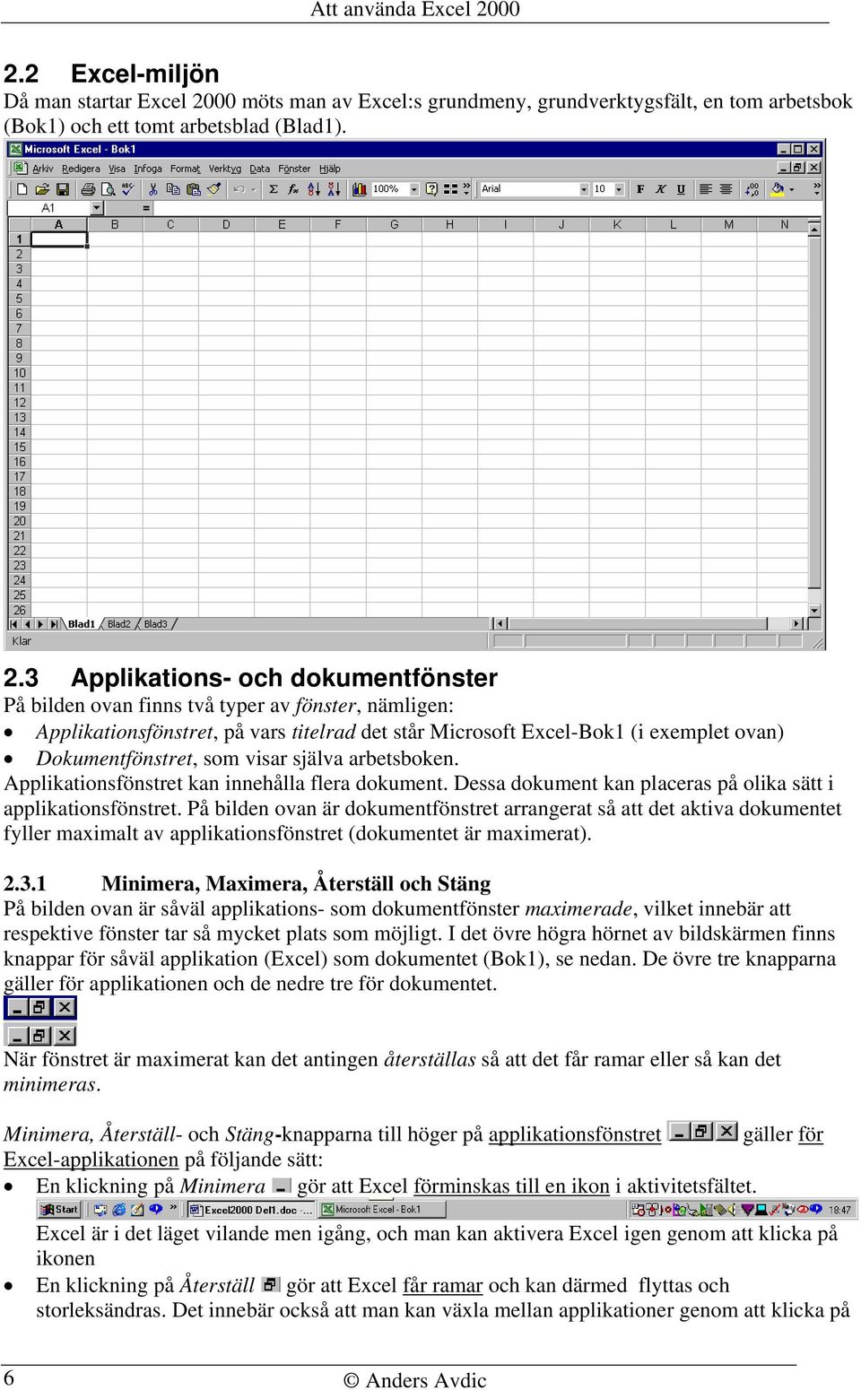 3 Applikations- och dokumentfönster På bilden ovan finns två typer av fönster, nämligen: Applikationsfönstret, på vars titelrad det står Microsoft Excel-Bok1 (i exemplet ovan) Dokumentfönstret, som