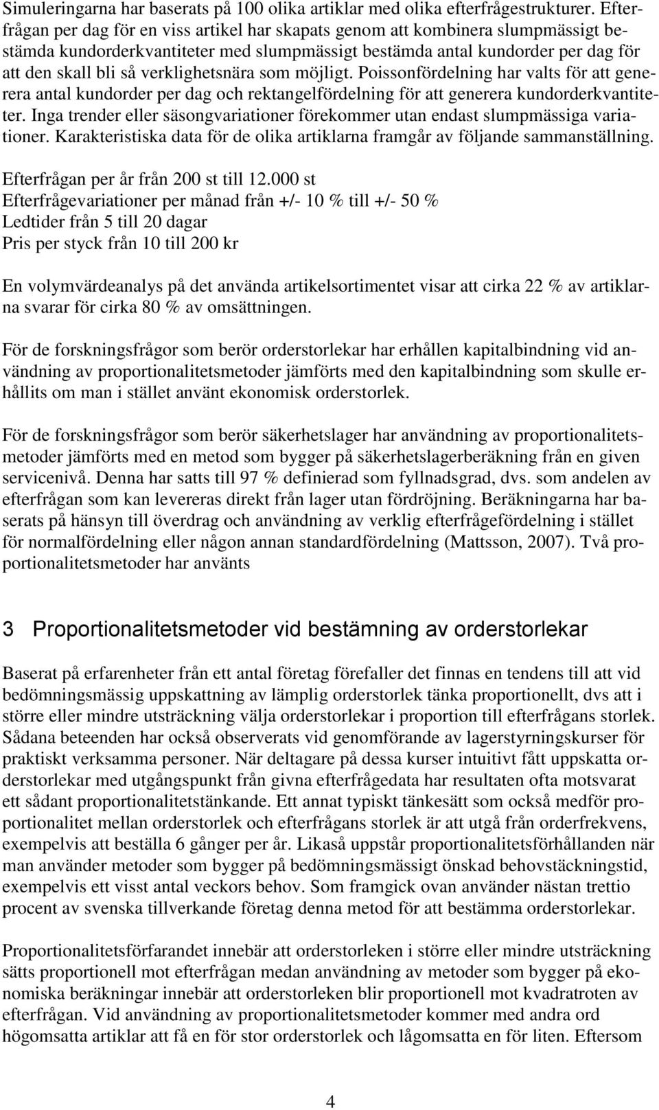 verklighetsnära som möjligt. Poissonfördelning har valts för att generera antal kundorder per dag och rektangelfördelning för att generera kundorderkvantiteter.