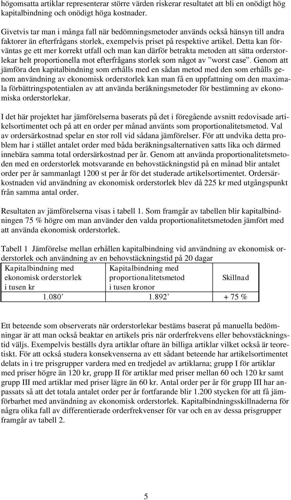 Detta kan förväntas ge ett mer korrekt utfall och man kan därför betrakta metoden att sätta orderstorlekar helt proportionella mot efterfrågans storlek som något av worst case.