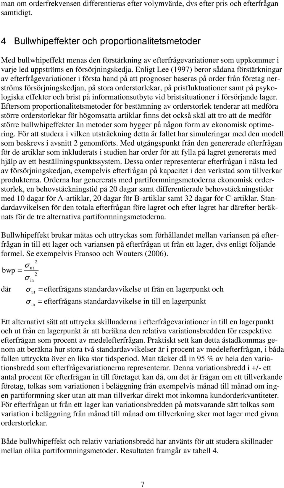 Enligt Lee (1997) beror sådana förstärkningar av efterfrågevariationer i första hand på att prognoser baseras på order från företag nerströms försörjningskedjan, på stora orderstorlekar, på